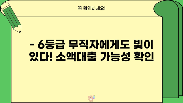 6등급 무직자, 소액대출 가능할까요? | 600점 신용대출 성공 전략