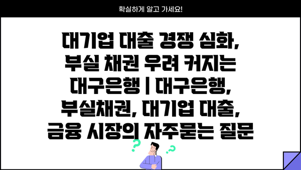 대기업 대출 경쟁 심화, 부실 채권 우려 커지는 대구은행 | 대구은행, 부실채권, 대기업 대출, 금융 시장