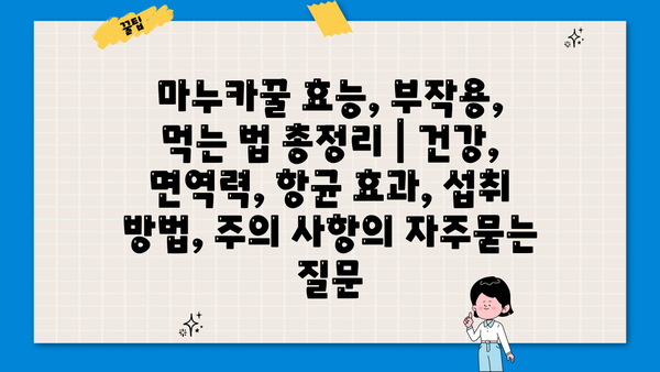 마누카꿀 효능, 부작용, 먹는 법 총정리 | 건강, 면역력, 항균 효과, 섭취 방법, 주의 사항
