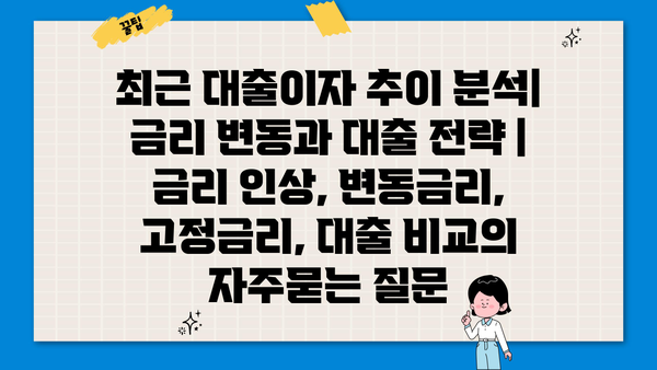 최근 대출이자 추이 분석| 금리 변동과 대출 전략 | 금리 인상, 변동금리, 고정금리, 대출 비교