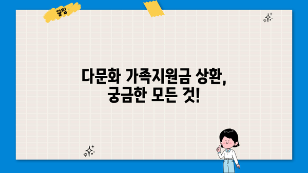 근로복지공단 다문화 가족지원금 상환, 궁금한 점은 모두 해결하세요! | 상환 기간, 방법, 자주 묻는 질문