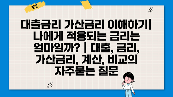 대출금리 가산금리 이해하기| 나에게 적용되는 금리는 얼마일까? | 대출, 금리, 가산금리, 계산, 비교