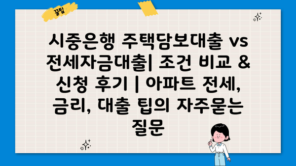시중은행 주택담보대출 vs 전세자금대출| 조건 비교 & 신청 후기 | 아파트 전세, 금리, 대출 팁