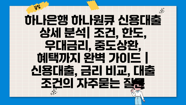 하나은행 하나원큐 신용대출 상세 분석| 조건, 한도, 우대금리, 중도상환, 혜택까지 완벽 가이드 | 신용대출, 금리 비교, 대출 조건