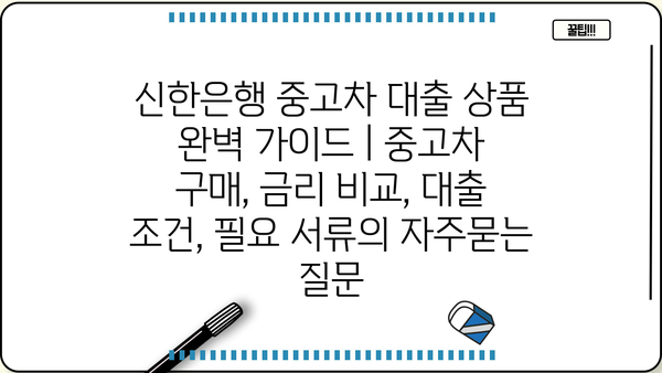 신한은행 중고차 대출 상품 완벽 가이드 | 중고차 구매, 금리 비교, 대출 조건, 필요 서류