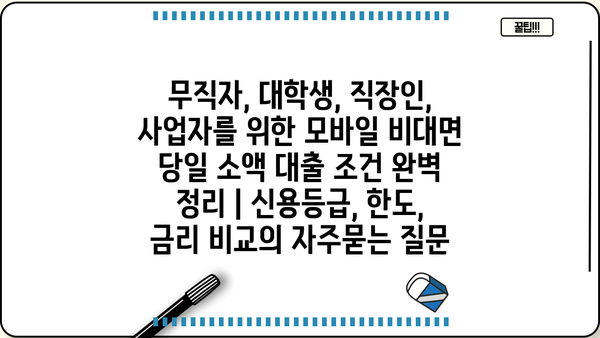 무직자, 대학생, 직장인, 사업자를 위한 모바일 비대면 당일 소액 대출 조건 완벽 정리 | 신용등급, 한도, 금리 비교