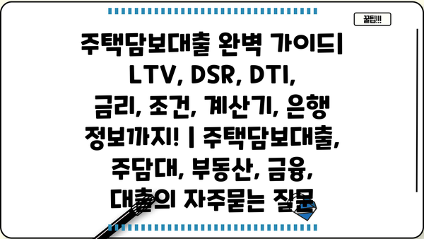 주택담보대출 완벽 가이드| LTV, DSR, DTI, 금리, 조건, 계산기, 은행 정보까지! | 주택담보대출, 주담대, 부동산, 금융, 대출