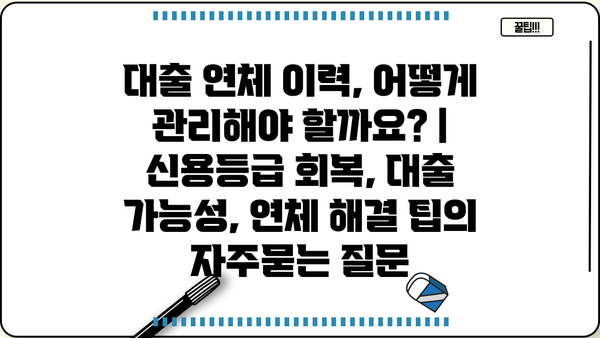 대출 연체 이력, 어떻게 관리해야 할까요? | 신용등급 회복, 대출 가능성, 연체 해결 팁
