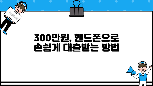 300만원 대출 꿀팁! 핸드폰으로 똑똑하게 재테크하는 방법 |  대출, 재테크, 핸드폰 활용, 꿀팁