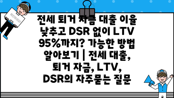 전세 퇴거 자금 대출 이율 낮추고 DSR 없이 LTV 95%까지? 가능한 방법 알아보기 | 전세 대출, 퇴거 자금, LTV, DSR