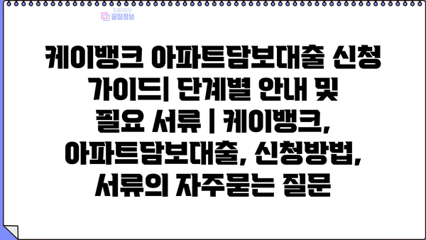 케이뱅크 아파트담보대출 신청 가이드| 단계별 안내 및 필요 서류 | 케이뱅크, 아파트담보대출, 신청방법, 서류