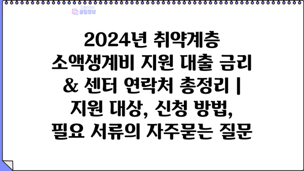 2024년 취약계층 소액생계비 지원 대출 금리 & 센터 연락처 총정리 |  지원 대상, 신청 방법, 필요 서류