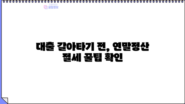 대출 갈아타기 연말정산, 놓치지 말아야 할 절세 꿀팁 | 연말정산, 대출, 절세, 소득공제