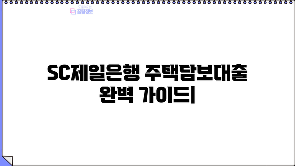 SC제일은행 주택담보대출 완벽 가이드| 조건, 한도, 우대금리, 서류, 가입방법 | 주택담보대출, 부동산, 금리 비교, 대출 상담