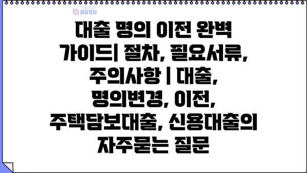 대출 명의 이전 완벽 가이드| 절차, 필요서류, 주의사항 | 대출, 명의변경, 이전, 주택담보대출, 신용대출