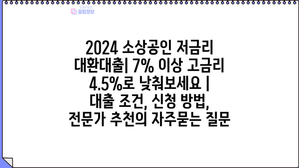 2024 소상공인 저금리 대환대출| 7% 이상 고금리 4.5%로 낮춰보세요 | 대출 조건, 신청 방법, 전문가 추천