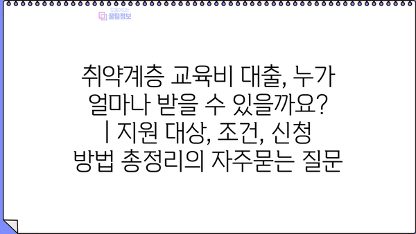 취약계층 교육비 대출, 누가 얼마나 받을 수 있을까요? | 지원 대상, 조건, 신청 방법 총정리