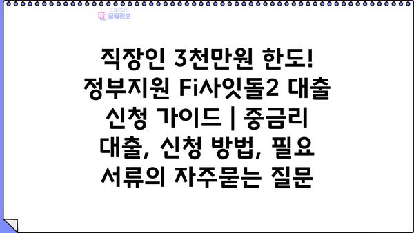 직장인 3천만원 한도! 정부지원 Fi사잇돌2 대출 신청 가이드 | 중금리 대출, 신청 방법, 필요 서류