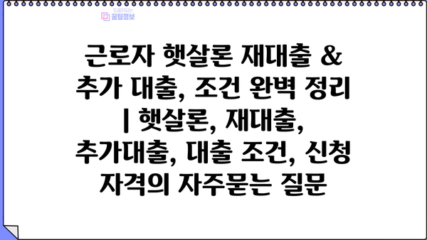 근로자 햇살론 재대출 & 추가 대출, 조건 완벽 정리 | 햇살론, 재대출, 추가대출, 대출 조건, 신청 자격