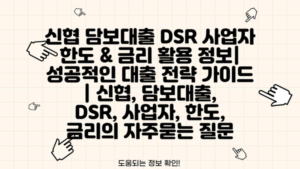 신협 담보대출 DSR 사업자 한도 & 금리 활용 정보| 성공적인 대출 전략 가이드 | 신협, 담보대출, DSR, 사업자, 한도, 금리