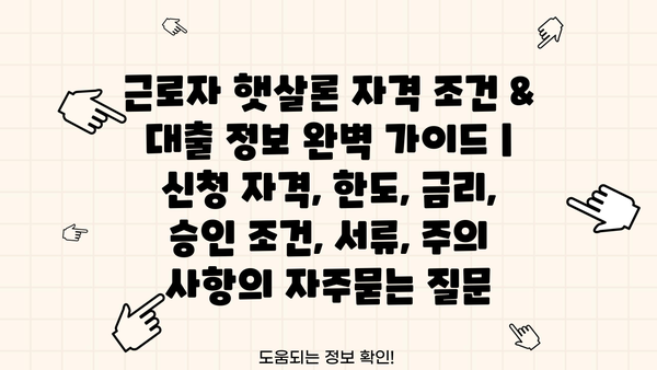 근로자 햇살론 자격 조건 & 대출 정보 완벽 가이드 | 신청 자격, 한도, 금리, 승인 조건, 서류, 주의 사항