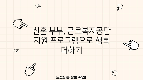 신혼 부부를 위한 근로복지공단 지원 프로그램 완벽 가이드 | 결혼, 주택, 금융, 교육 지원 혜택