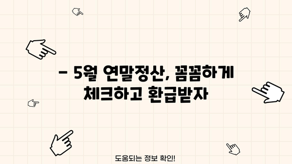 5월 연말정산, 놓치지 말고 제대로 하세요! | 연말정산, 5월, 환급, 절세 팁, 가이드