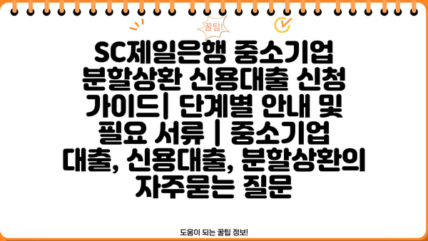 SC제일은행 중소기업 분할상환 신용대출 신청 가이드| 단계별 안내 및 필요 서류 | 중소기업 대출, 신용대출, 분할상환