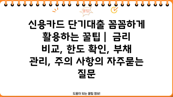 신용카드 단기대출 꼼꼼하게 활용하는 꿀팁 |  금리 비교, 한도 확인, 부채 관리, 주의 사항
