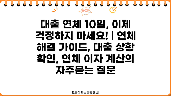 대출 연체 10일, 이제 걱정하지 마세요! | 연체 해결 가이드, 대출 상황 확인, 연체 이자 계산