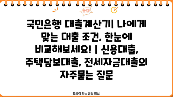 국민은행 대출계산기| 나에게 맞는 대출 조건, 한눈에 비교해보세요! | 신용대출, 주택담보대출, 전세자금대출