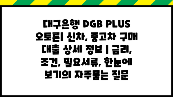 대구은행 DGB PLUS 오토론| 신차, 중고차 구매 대출 상세 정보 | 금리, 조건, 필요서류, 한눈에 보기