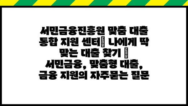 서민금융진흥원 맞춤 대출 통합 지원 센터| 나에게 딱 맞는 대출 찾기 | 서민금융, 맞춤형 대출, 금융 지원