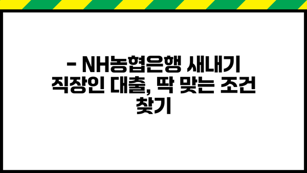 NH농협은행 새내기 직장인 대출| 꼼꼼하게 확인해야 할 핵심 조건 5가지 | 대출 신청 전 필수 체크리스트, 금리 비교, 한도 확인
