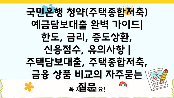 국민은행 청약(주택종합저축) 예금담보대출 완벽 가이드| 한도, 금리, 중도상환, 신용점수, 유의사항 | 주택담보대출, 주택종합저축, 금융 상품 비교