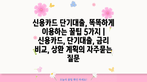 신용카드 단기대출, 똑똑하게 이용하는 꿀팁 5가지 | 신용카드, 단기대출, 금리 비교, 상환 계획