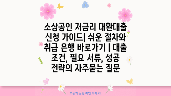 소상공인 저금리 대환대출 신청 가이드| 쉬운 절차와 취급 은행 바로가기 | 대출 조건, 필요 서류, 성공 전략