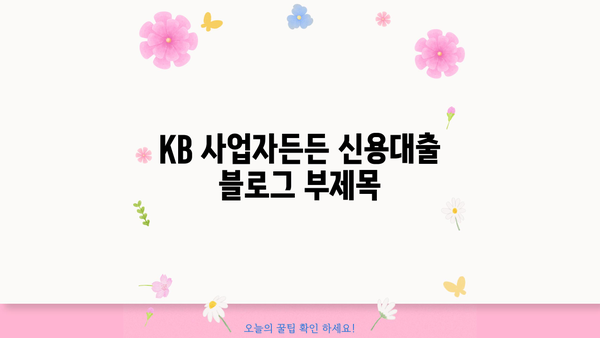 국민은행 KB 사업자든든 신용대출 | 자영업자를 위한 안정적인 자금 지원 | 조건, 한도, 금리, 신청 방법