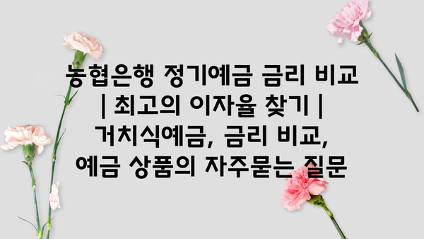 농협은행 정기예금 금리 비교 | 최고의 이자율 찾기 | 거치식예금, 금리 비교, 예금 상품