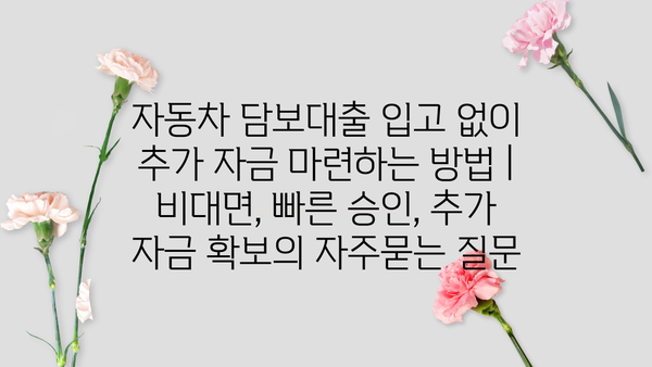 자동차 담보대출 입고 없이 추가 자금 마련하는 방법 | 비대면, 빠른 승인, 추가 자금 확보