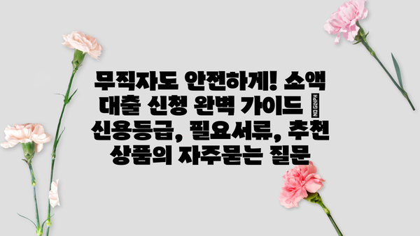 무직자도 안전하게! 소액 대출 신청 완벽 가이드 | 신용등급, 필요서류, 추천 상품