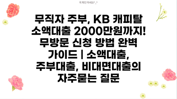 무직자 주부, KB 캐피탈 소액대출 2000만원까지! 무방문 신청 방법 완벽 가이드 | 소액대출, 주부대출, 비대면대출