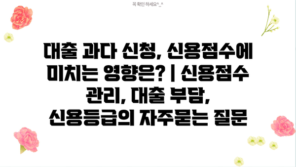 대출 과다 신청, 신용점수에 미치는 영향은? | 신용점수 관리, 대출 부담, 신용등급