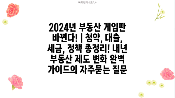 2024년 부동산 게임판 바뀐다! | 청약, 대출, 세금, 정책 총정리! 내년 부동산 제도 변화 완벽 가이드