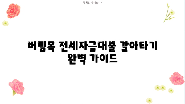 버팀목 전세자금대출 갈아타기 완벽 가이드 | 전세자금대출, 금리 비교, 대출 조건, 갈아타기 절차