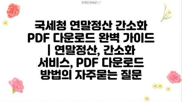 국세청 연말정산 간소화 PDF 다운로드 완벽 가이드 | 연말정산, 간소화 서비스, PDF 다운로드 방법