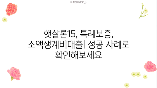 저신용자·신용불량자, 햇살론15·특례보증·소액생계비대출로 어떻게 대출받을까? | 대출가능 조건, 신청방법, 성공사례 총정리