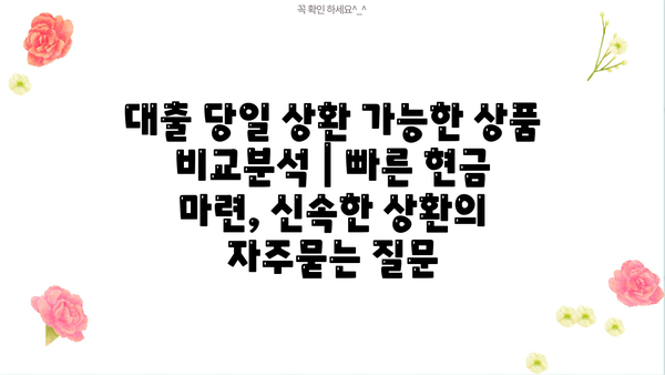 대출 당일 상환 가능한 상품 비교분석 | 빠른 현금 마련, 신속한 상환