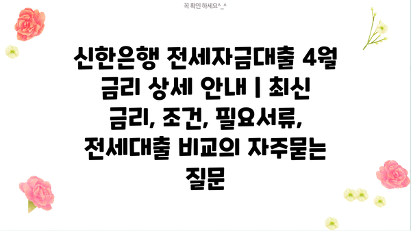 신한은행 전세자금대출 4월 금리 상세 안내 | 최신 금리, 조건, 필요서류, 전세대출 비교