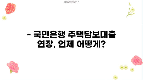 국민은행 주택담보대출 연장, 이렇게 하면 됩니다! | 주택담보대출 연장, 대출 만기 연장, 국민은행 대출 연장 방법